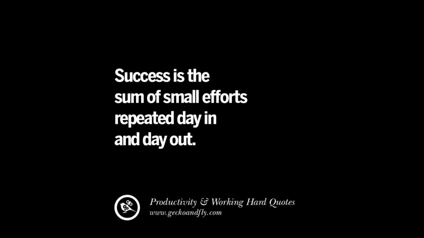 Success is the sum of small efforts repeated day in and day out.