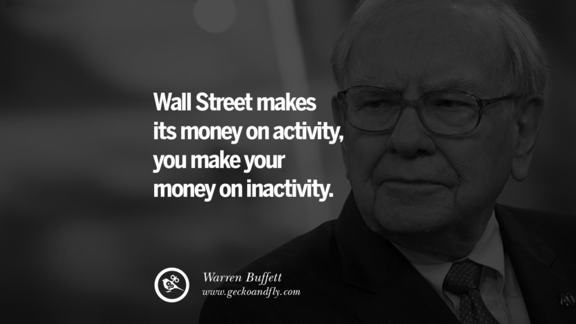 Wall Street makes its money on activity, you make your money on inactivity. - Warren Buffett