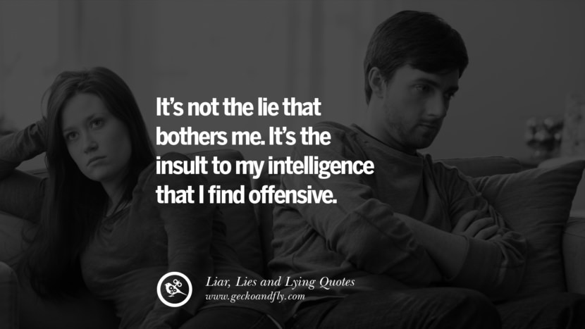 It's not the lie that bothers me. It's the insult to my intelligence that I find offensive.