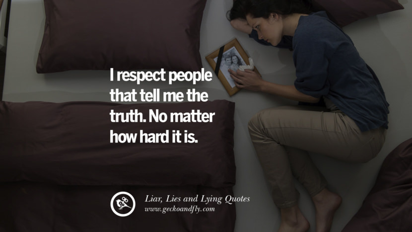 I respect people that tell me the truth. No matter how hard it is.