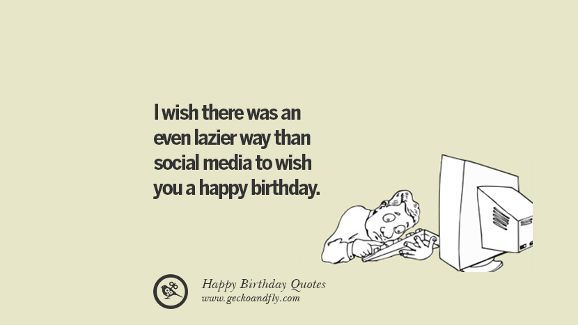 Je souhaite qu'il y ait un moyen encore plus paresseux que les médias sociaux de vous souhaiter un joyeux anniversaire. Facebook instagram pinterest et tumblr