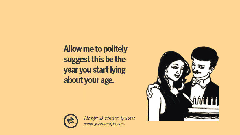 dovolte mi zdvořile navrhnout, aby to byl rok, kdy začnete lhát o svém věku. >  Legrační narozeniny Citáty říká přání pro facebook twitter instagram pinterest a tumblr
