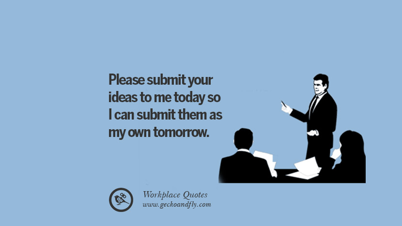 Please submit your ideas to me today so I can submit them as my own tomorrow.
