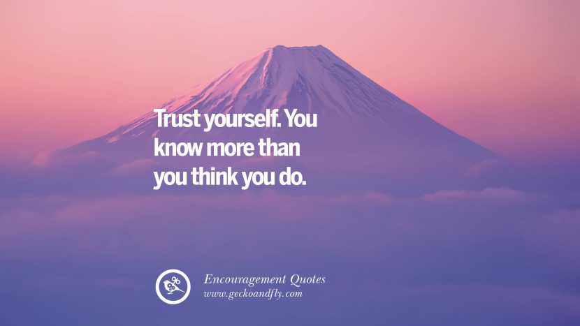 Trust yourself. You know more than you think you do.