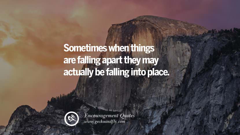 Sometimes when things are falling apart they may actually be falling into place.