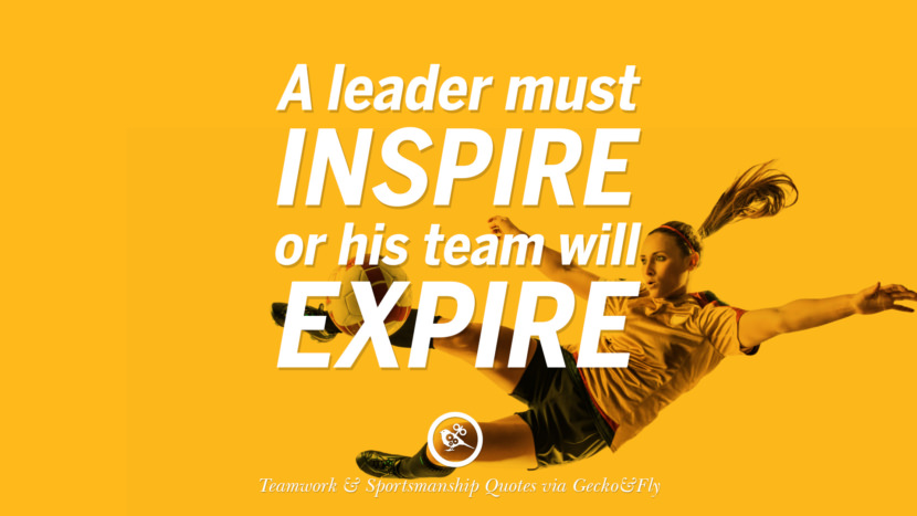 A leader must inspire or his team will expire.