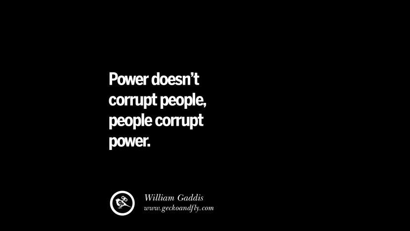 Power doesn't corrupt people, people corrupt power. - William Gaddis