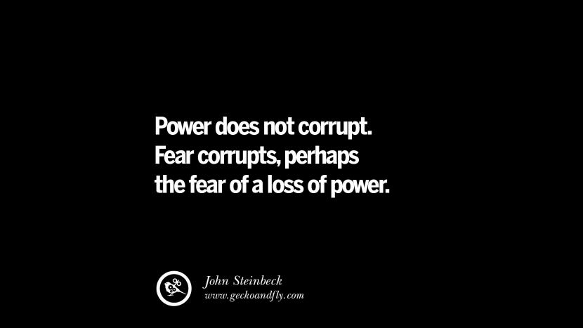 Power does not corrupt. Fear corrupts, perhaps the fear of a loss of power. - John Steinbeck