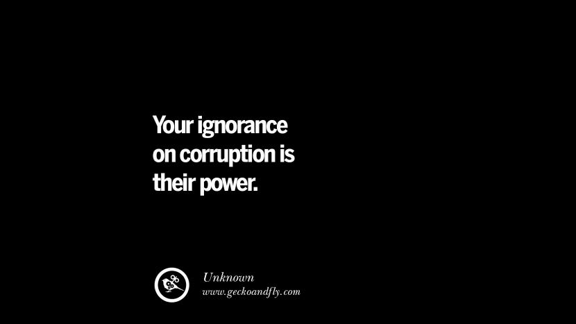 Your ignorance on corruption is their power.