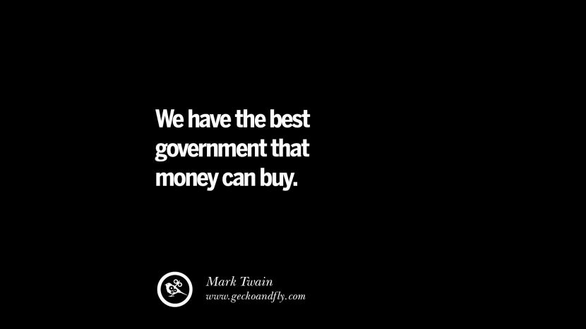 We have the best government that money can buy. - Mark Twain