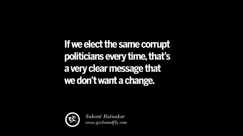 If they elect the same corrupt politicians every time, that's a very clear message that they don't want a change. - Sukant Ratnakar