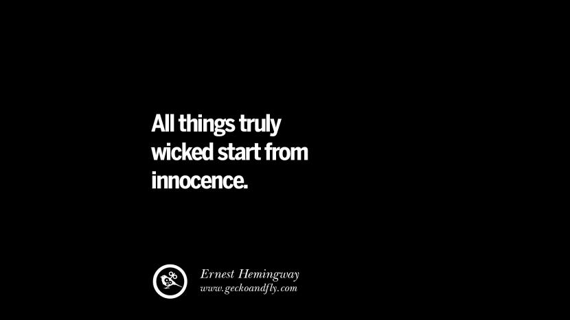 All things truly wicked start from innocence. - Earnest Hemingway