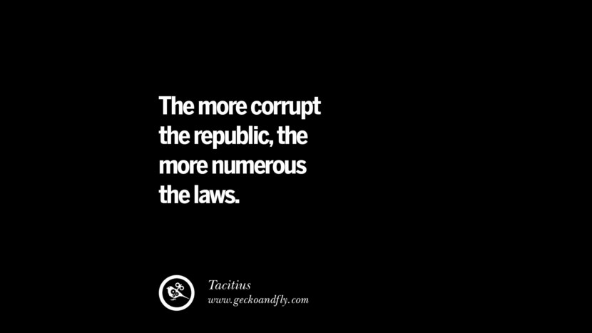 The more corrupt the republic, the more numerous laws. - Tacitius