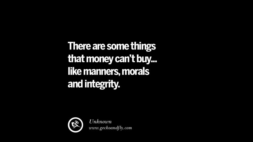There are some things that money can't buy... like manners, morals and integrity.