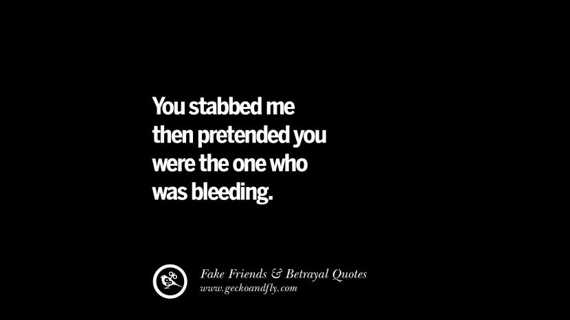 You stabbed me then pretended you were the one who was bleeding.