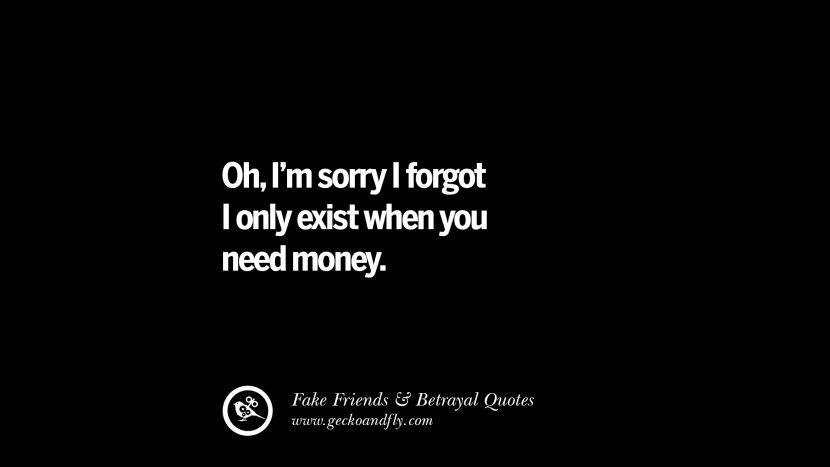 Oh, I'm sorry I forgot I only exist when you need money.