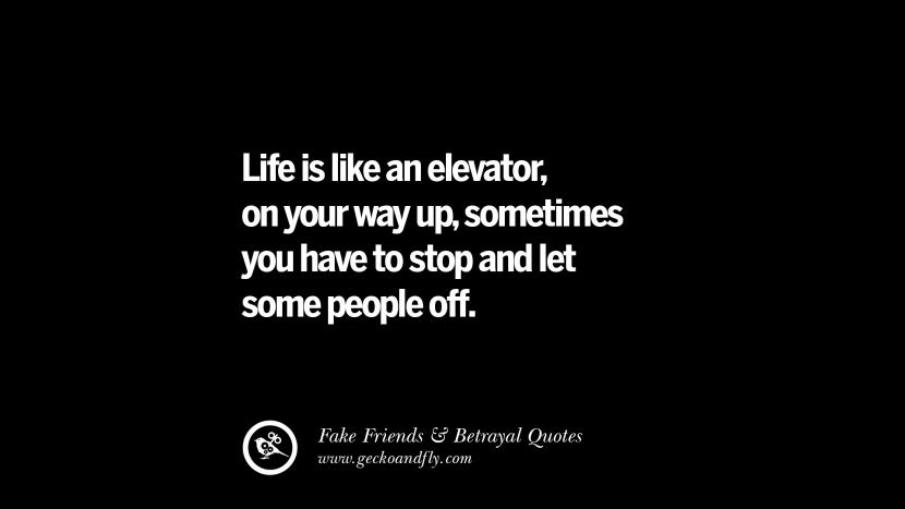 Life is like an elevator, on your way up, sometimes you have to stop and let some people off.