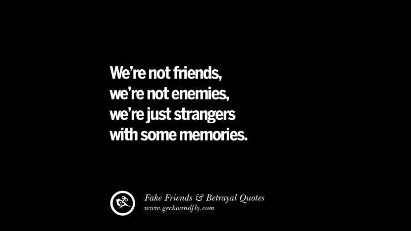 We're not friends, we're not enemies, we're just strangers with some memories.