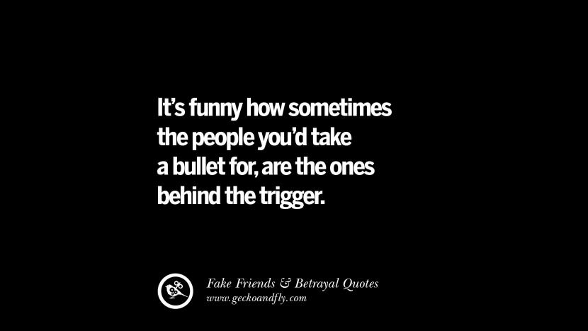 It's funny how sometimes the people you'd take a bullet for, are the ones behind the trigger.