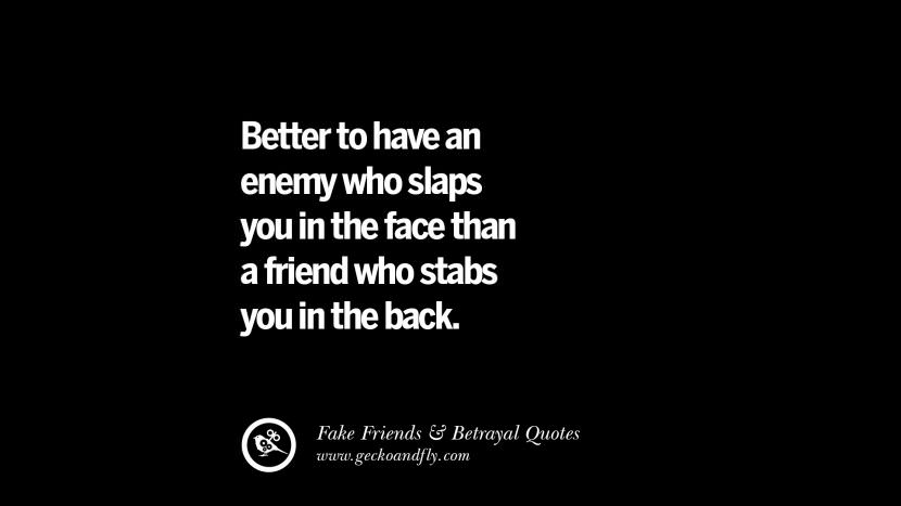 better to have an enemy who slaps you in the face than a friend who stabs you in the back.