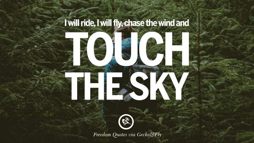 I will ride, I will fly, chase the wind and touch the sky.