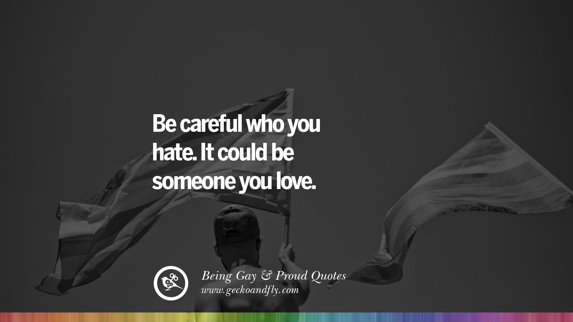 Be careful who you hate It could be someone you love