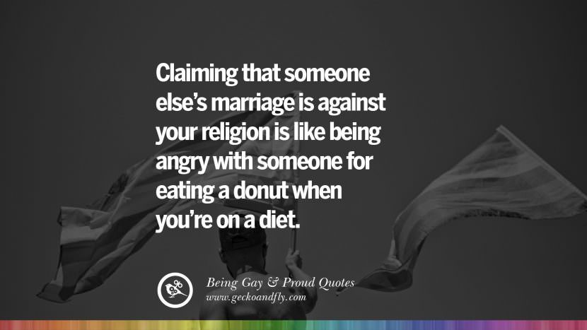 Claiming that someone else's marriage is against your religion is like being angry with someone for eating a donut when you're on a diet.