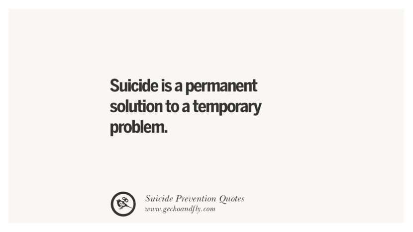 Suicide is a permanent solution to a temporary problem.