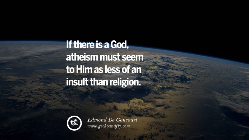 If there is a God, atheism must seem to Him as less of an insult than religion. - Edmond De Goncourt