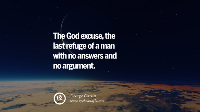 The God excuse, the last refuge of a man with no answers and no argument. - George Carlin