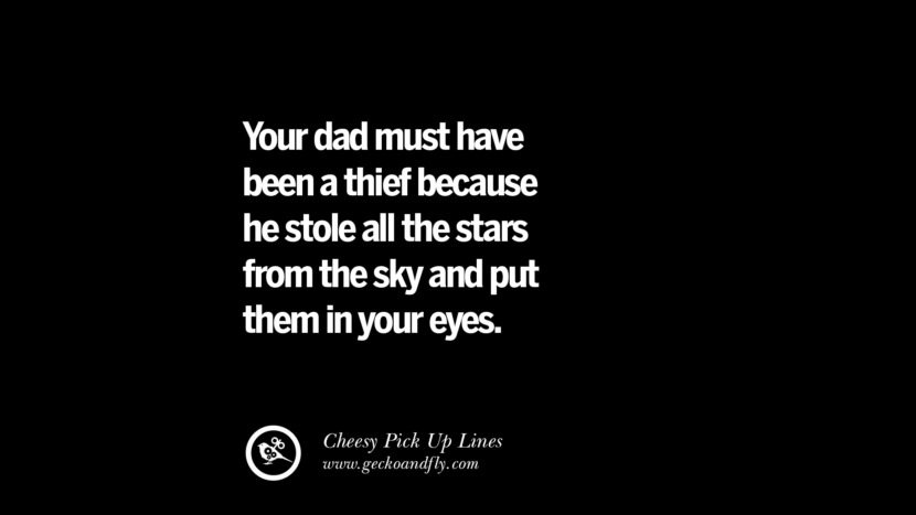Dein Vater muss ein Dieb gewesen sein, denn er hat alle Sterne vom Himmel gestohlen und sie in deine Augen gesteckt. Cheesy Funny Tinder Pick Up Lines