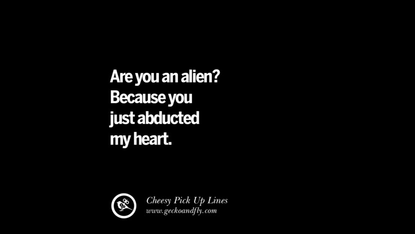 Are you an alien ? Parce que tu viens d'enlever mon coeur. Cheesy Funny Tinder Pick Up Lines