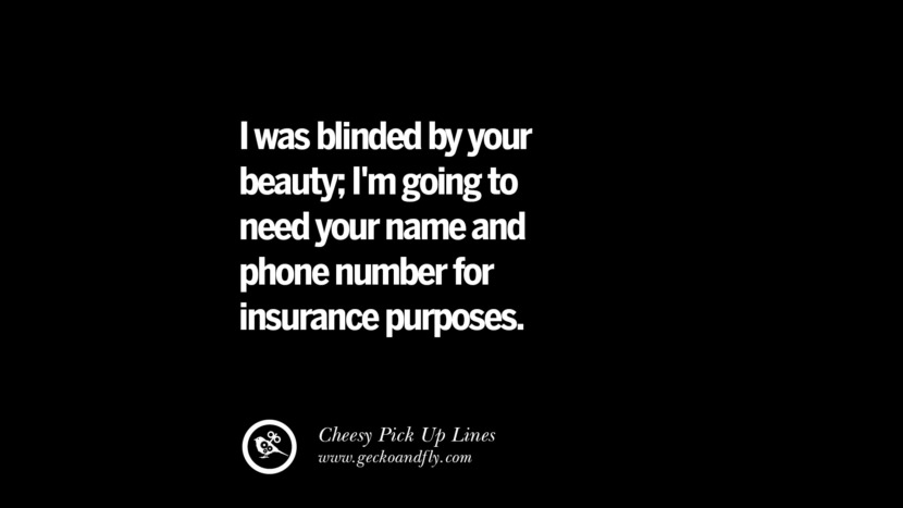 I was blinded by your beauty; I'm going to need your name and phone number for insurance purposes.