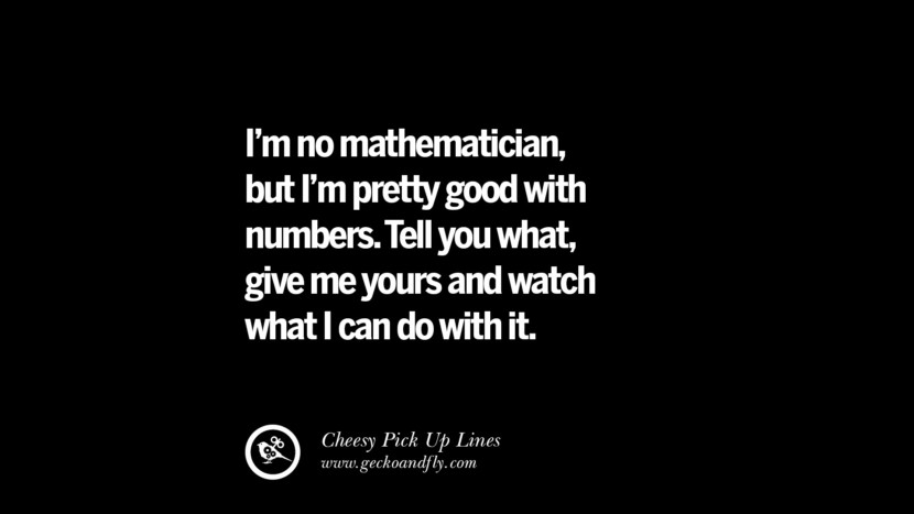 Ich bin kein Mathematiker, aber ich bin ziemlich gut mit Zahlen. Ich sag dir was, gib mir deine und schau, was ich damit machen kann. Cheesy Funny Tinder Pick Up Lines