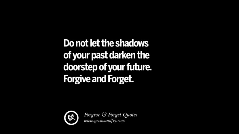 Do not let the shadows of your past darken the doorstep of your future. Forgive and Forget.