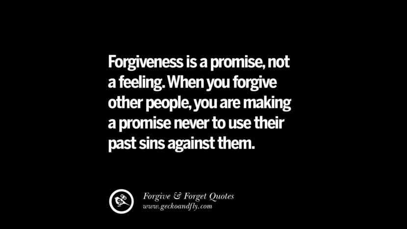 Forgiveness is a promise, not a feeling. When you forgive other people, you are making a promise never to use their past sins against them.