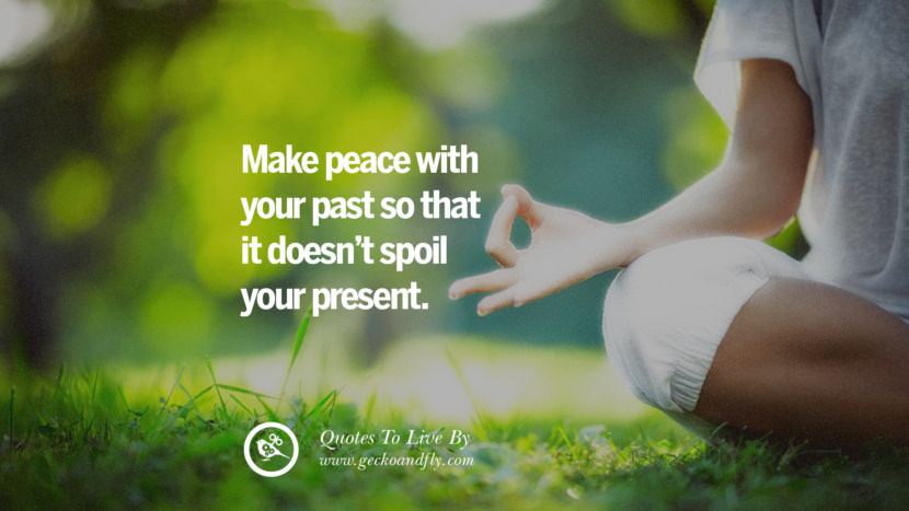 Make peace with your past so that it doesn't spoil your present.