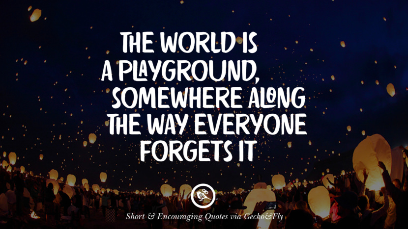 The world is a playground, somewhere along the way everyone forgets it.