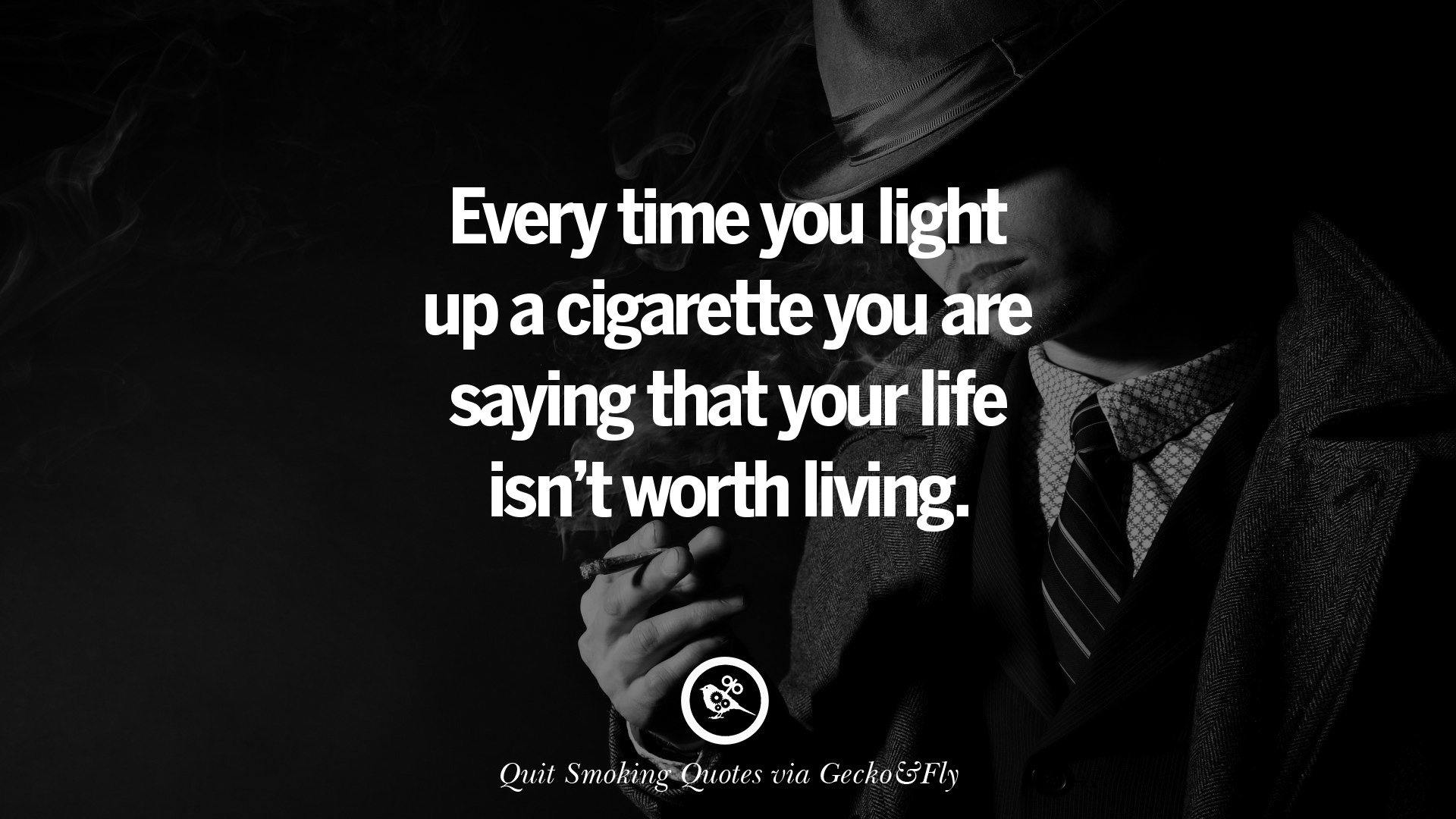 Every time you light up a cigarette you are saying that your life isn t worth living