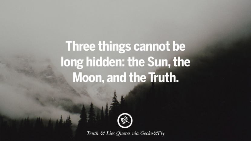 Three things cannot be long hidden: the Sun, the Moon, and the Truth.