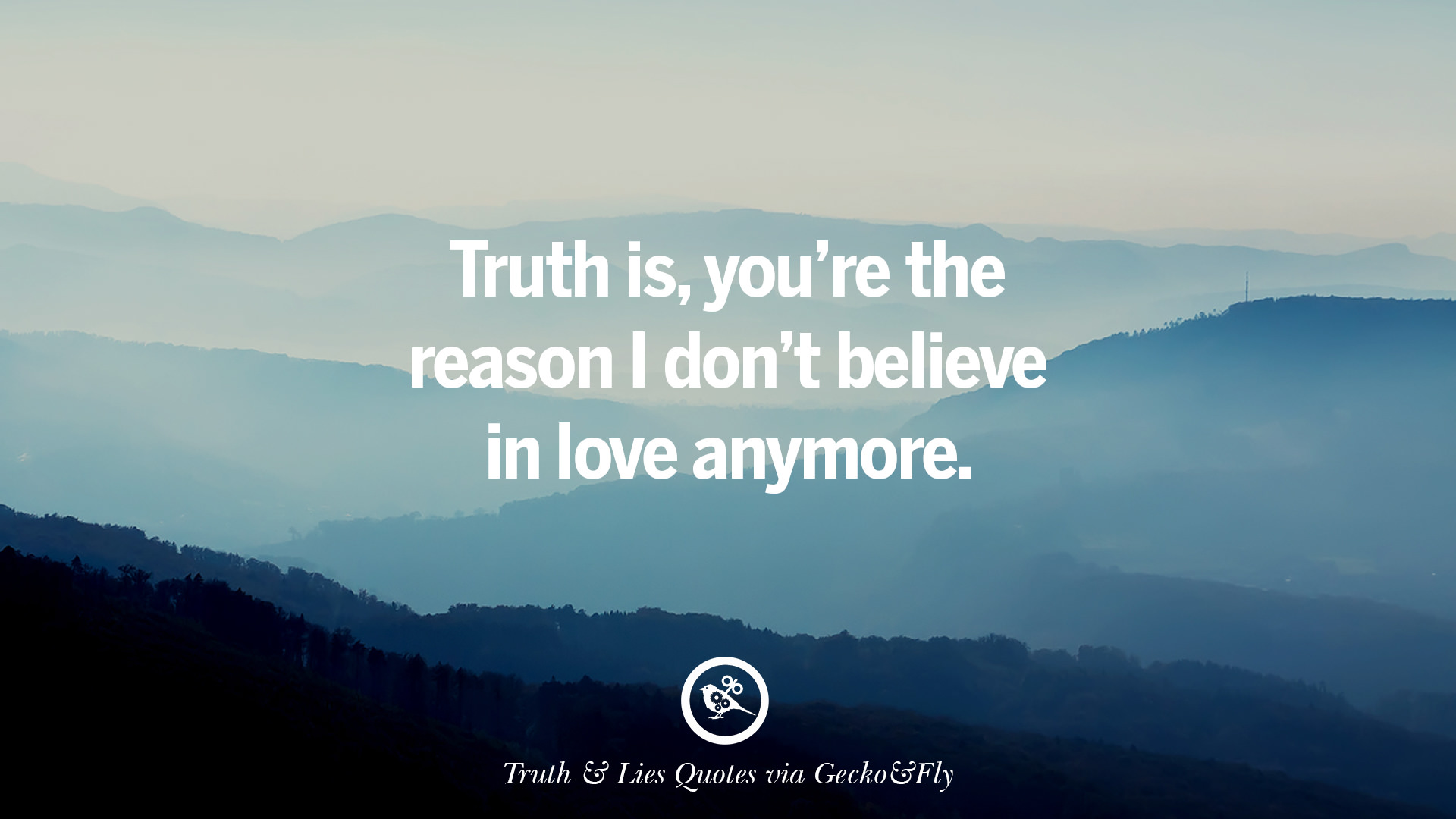 Truth is you re the reason I don t believe in love anymore