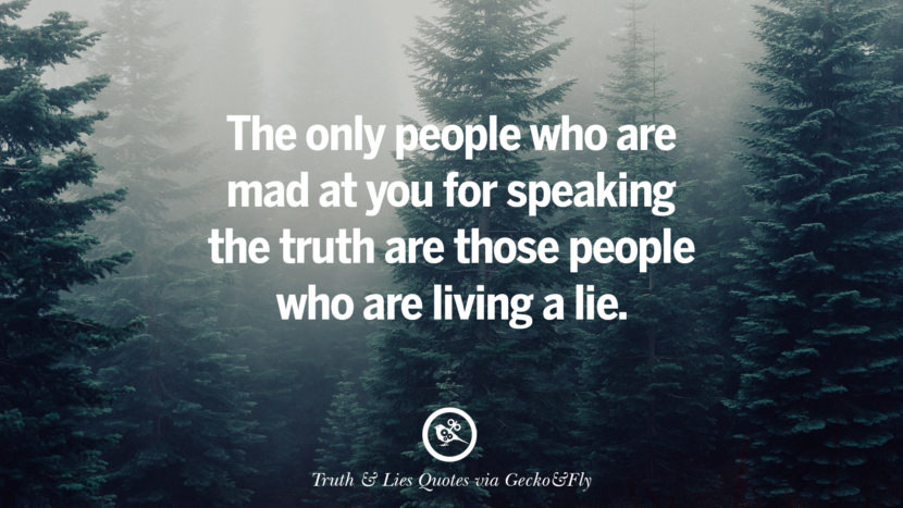 The only people who are mad at you for speaking the truth are those people who are living a lie.