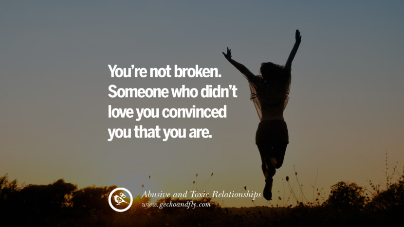 You're not broken. Someone who didn't love you convinced you that you are. Quote on Abusive Toxic Relationship