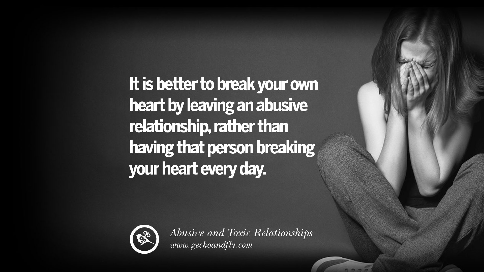 It is better to break your own heart by leaving an abusive relationship rather than having that person breaking your heart every day