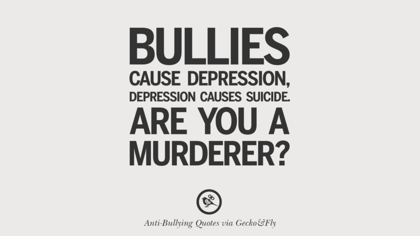 Bullies cause depression, depression cause suicide. Are you a murderer? width=