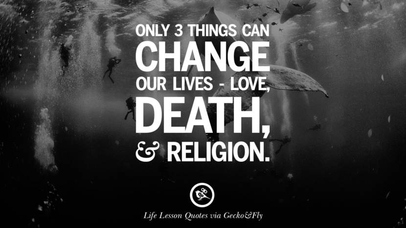 Only 3 things can change their lives - love, death and religion.