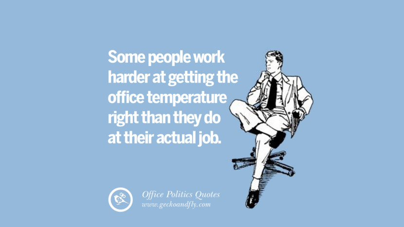 Some people work harder at getting the office temperature right than they do at their actual job.