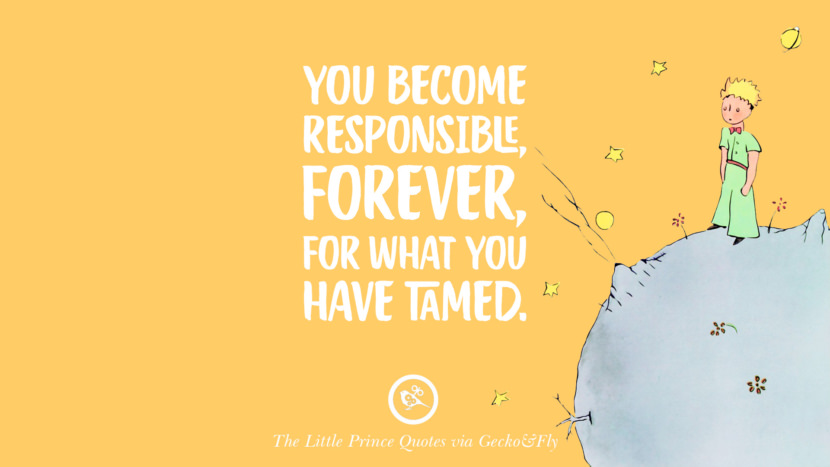 You become responsible, forever for what you have tamed. Quote By The Little Prince