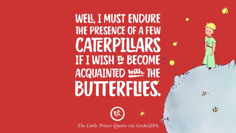 Well, I must endure the presence of a few caterpillars if I wish to become acquainted with the butterflies. Quote By The Little Prince