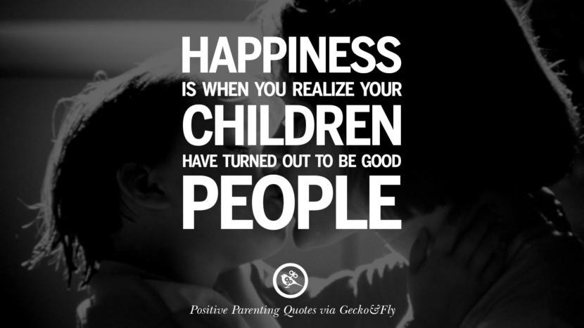 Happiness is when you realize your children have turned out to be good people.
